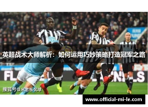 英超战术大师解析：如何运用巧妙策略打造冠军之路