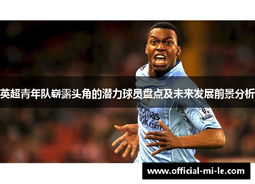 英超青年队崭露头角的潜力球员盘点及未来发展前景分析