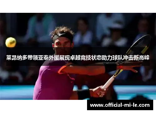 莱昂纳多带领亚泰外援展现卓越竞技状态助力球队冲击新高峰