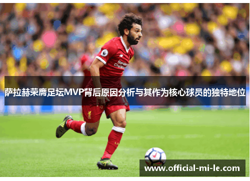 萨拉赫荣膺足坛MVP背后原因分析与其作为核心球员的独特地位 萨拉赫荣膺足坛MVP背后原因分析与其作为核心球员的独特地位