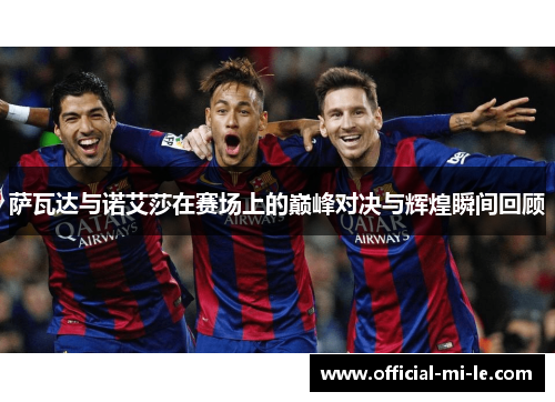 萨瓦达与诺艾莎在赛场上的巅峰对决与辉煌瞬间回顾