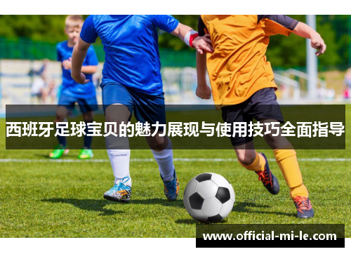 西班牙足球宝贝的魅力展现与使用技巧全面指导 西班牙足球宝贝的魅力展现与使用技巧全面指导