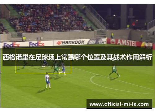 西格诺里在足球场上常踢哪个位置及其战术作用解析
