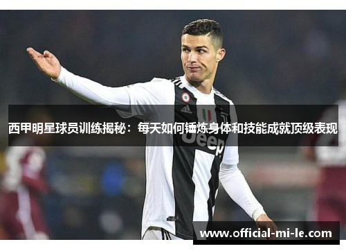 西甲明星球员训练揭秘：每天如何锤炼身体和技能成就顶级表现