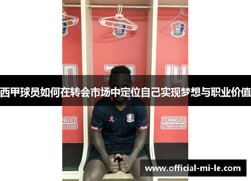 西甲球员如何在转会市场中定位自己实现梦想与职业价值