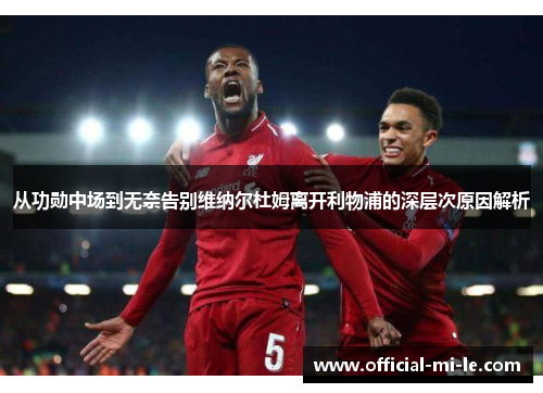 从功勋中场到无奈告别维纳尔杜姆离开利物浦的深层次原因解析