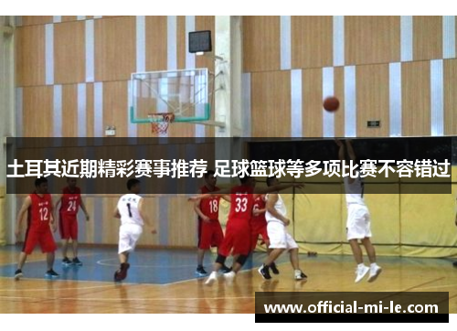 土耳其近期精彩赛事推荐 足球篮球等多项比赛不容错过