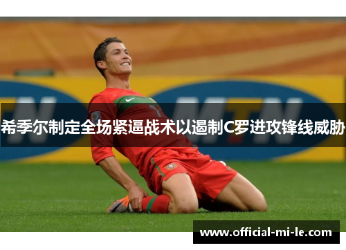 希季尔制定全场紧逼战术以遏制C罗进攻锋线威胁 希季尔制定全场紧逼战术以遏制C罗进攻锋线威胁