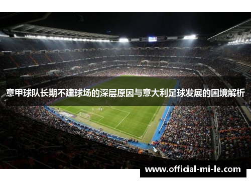 意甲球队长期不建球场的深层原因与意大利足球发展的困境解析