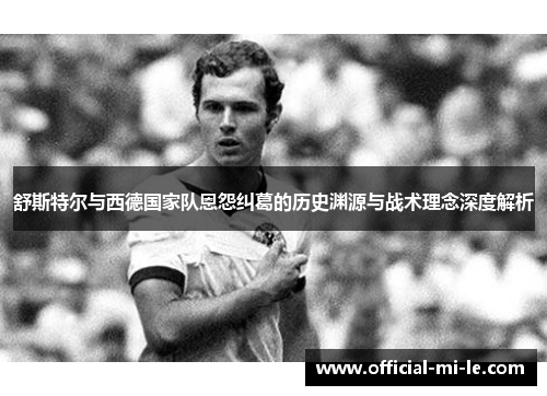 舒斯特尔与西德国家队恩怨纠葛的历史渊源与战术理念深度解析