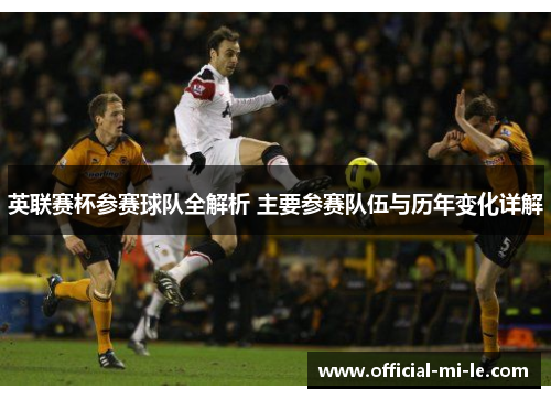 英联赛杯参赛球队全解析 主要参赛队伍与历年变化详解
