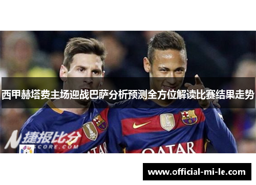 西甲赫塔费主场迎战巴萨分析预测全方位解读比赛结果走势