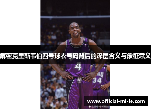 解密克里斯韦伯四号球衣号码背后的深层含义与象征意义 解密克里斯韦伯四号球衣号码背后的深层含义与象征意义