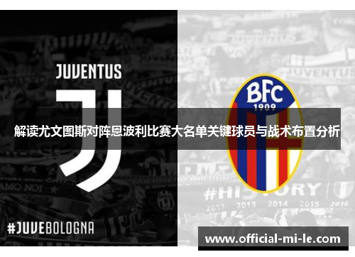 解读尤文图斯对阵恩波利比赛大名单关键球员与战术布置分析 解读尤文图斯对阵恩波利比赛大名单关键球员与战术布置分析