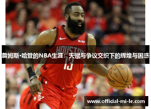 詹姆斯·哈登的NBA生涯:天赋与争议交织下的辉煌与困惑 詹姆斯·哈登的NBA生涯:天赋与争议交织下的辉煌与困惑