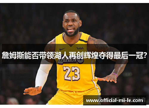 詹姆斯能否带领湖人再创辉煌夺得最后一冠? 詹姆斯能否带领湖人再创辉煌夺得最后一冠?
