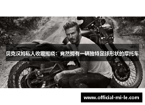 贝克汉姆私人收藏揭晓：竟然拥有一辆独特足球形状的摩托车