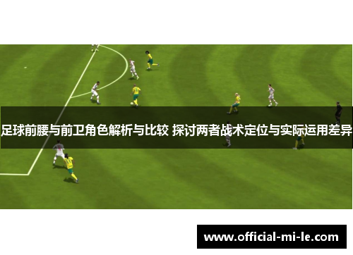 足球前腰与前卫角色解析与比较 探讨两者战术定位与实际运用差异