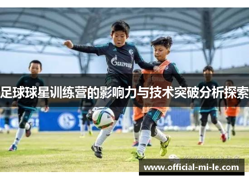 足球球星训练营的影响力与技术突破分析探索