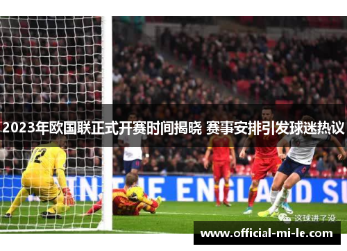 2023年欧国联正式开赛时间揭晓 赛事安排引发球迷热议