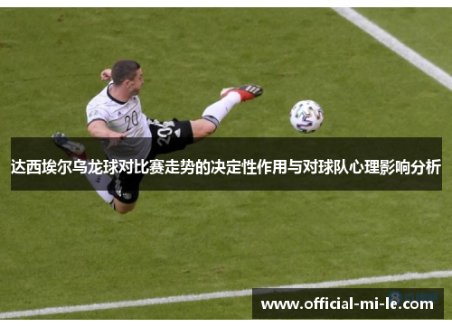 达西埃尔乌龙球对比赛走势的决定性作用与对球队心理影响分析