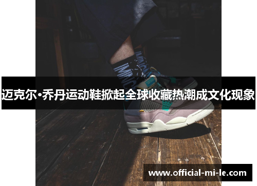 迈克尔·乔丹运动鞋掀起全球收藏热潮成文化现象