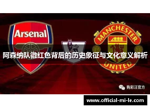 阿森纳队徽红色背后的历史象征与文化意义解析