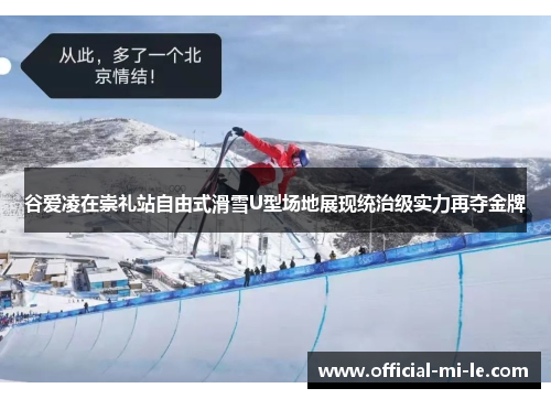 谷爱凌在崇礼站自由式滑雪U型场地展现统治级实力再夺金牌 谷爱凌在崇礼站自由式滑雪U型场地展现统治级实力再夺金牌