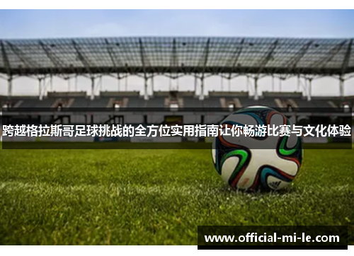 跨越格拉斯哥足球挑战的全方位实用指南让你畅游比赛与文化体验 跨越格拉斯哥足球挑战的全方位实用指南让你畅游比赛与文化体验