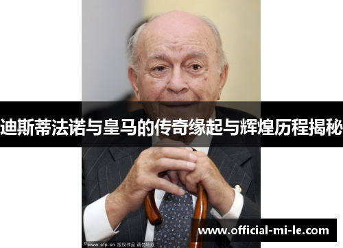 迪斯蒂法诺与皇马的传奇缘起与辉煌历程揭秘