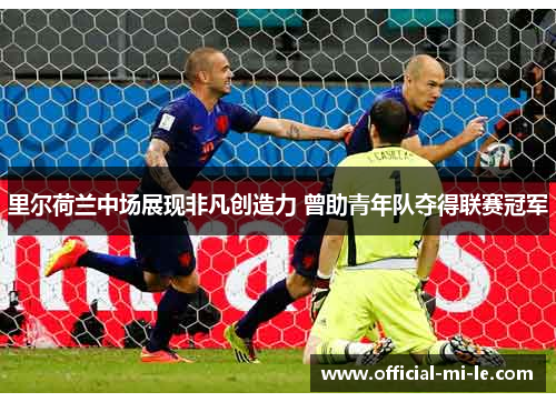 里尔荷兰中场展现非凡创造力 曾助青年队夺得联赛冠军 里尔荷兰中场展现非凡创造力 曾助青年队夺得联赛冠军
