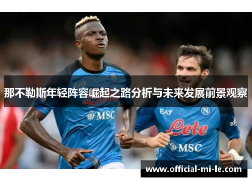 那不勒斯年轻阵容崛起之路分析与未来发展前景观察 那不勒斯年轻阵容崛起之路分析与未来发展前景观察