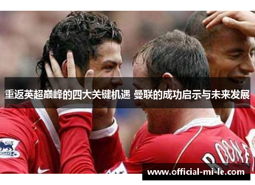 重返英超巅峰的四大关键机遇 曼联的成功启示与未来发展