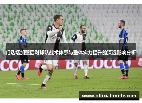 门迭塔加盟后对球队战术体系与整体实力提升的深远影响分析 门迭塔加盟后对球队战术体系与整体实力提升的深远影响分析