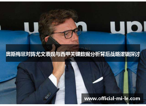 奥斯梅恩对阵尤文表现与西甲关键数据分析背后战略逻辑探讨 奥斯梅恩对阵尤文表现与西甲关键数据分析背后战略逻辑探讨