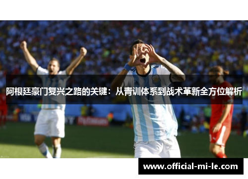 阿根廷豪门复兴之路的关键:从青训体系到战术革新全方位解析 阿根廷豪门复兴之路的关键:从青训体系到战术革新全方位解析
