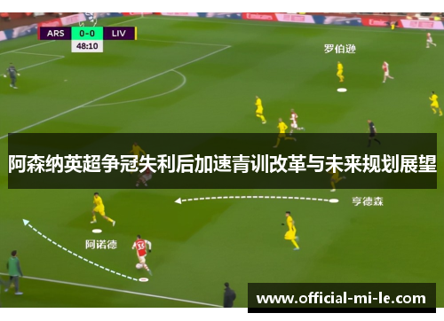 阿森纳英超争冠失利后加速青训改革与未来规划展望