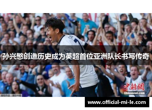 孙兴慜创造历史成为英超首位亚洲队长书写传奇