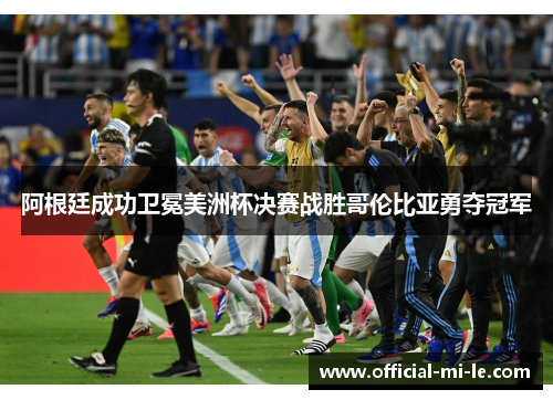 阿根廷成功卫冕美洲杯决赛战胜哥伦比亚勇夺冠军
