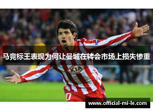 马竞标王表现为何让曼城在转会市场上损失惨重