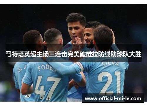 马特塔英超主场三连击完美破维拉防线助球队大胜