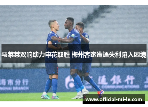 马莱莱双响助力申花取胜 梅州客家遭遇失利陷入困境
