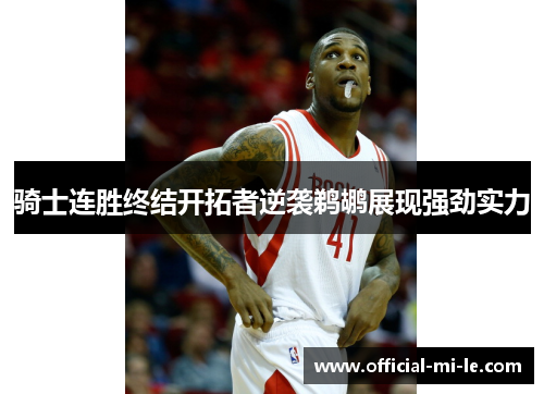 骑士连胜终结开拓者逆袭鹈鹕展现强劲实力