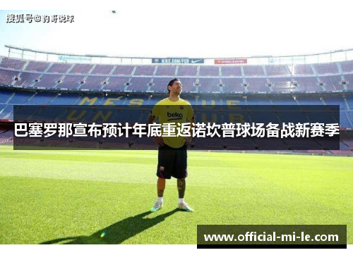 巴塞罗那宣布预计年底重返诺坎普球场备战新赛季 巴塞罗那宣布预计年底重返诺坎普球场备战新赛季