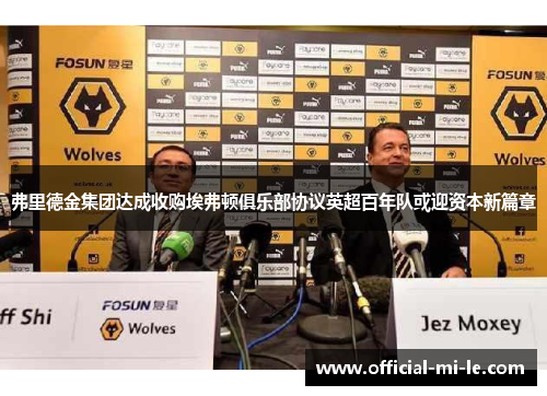 弗里德金集团达成收购埃弗顿俱乐部协议英超百年队或迎资本新篇章 弗里德金集团达成收购埃弗顿俱乐部协议英超百年队或迎资本新篇章
