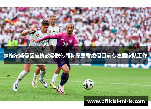 纳格尔斯曼回应执教曼联传闻称愿意考虑但目前专注国家队工作