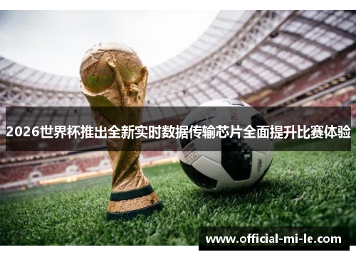 2026世界杯推出全新实时数据传输芯片全面提升比赛体验