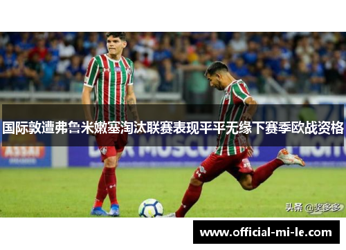 国际敦遭弗鲁米嫩塞淘汰联赛表现平平无缘下赛季欧战资格 国际敦遭弗鲁米嫩塞淘汰联赛表现平平无缘下赛季欧战资格