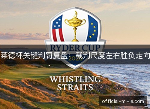莱德杯关键判罚复盘：裁判尺度左右胜负走向
